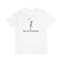 Load image into Gallery viewer, Not now I&#39;m Thinking! T-shirt
