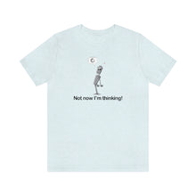 Load image into Gallery viewer, Not now I&#39;m Thinking! T-shirt
